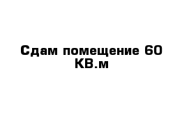 Сдам помещение 60 КВ.м